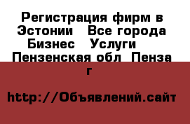 Регистрация фирм в Эстонии - Все города Бизнес » Услуги   . Пензенская обл.,Пенза г.